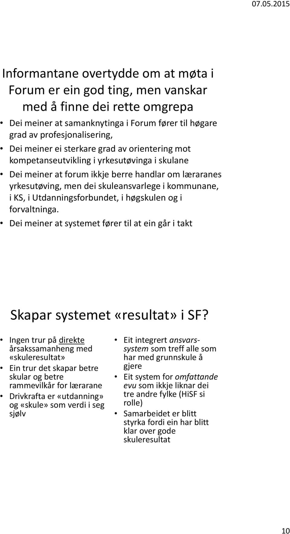 Utdanningsforbundet, i høgskulen og i forvaltninga. Dei meiner at systemet fører til at ein går i takt Skapar systemet «resultat» i SF?