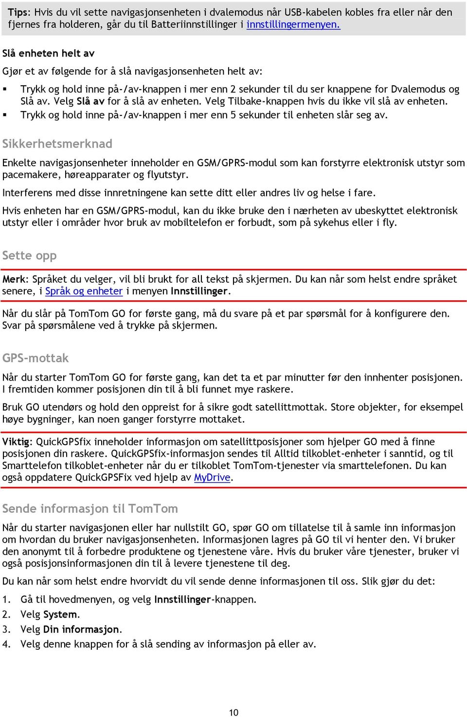 Velg Slå av for å slå av enheten. Velg Tilbake-knappen hvis du ikke vil slå av enheten. Trykk og hold inne på-/av-knappen i mer enn 5 sekunder til enheten slår seg av.