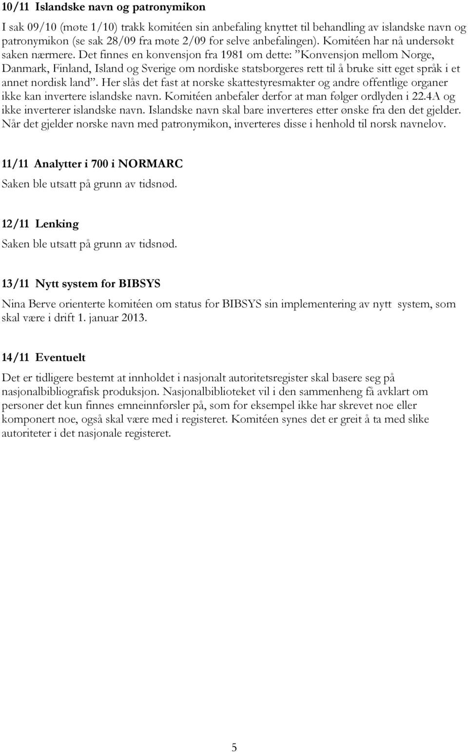 Det finnes en konvensjon fra 1981 om dette: Konvensjon mellom Norge, Danmark, Finland, Island og Sverige om nordiske statsborgeres rett til å bruke sitt eget språk i et annet nordisk land.