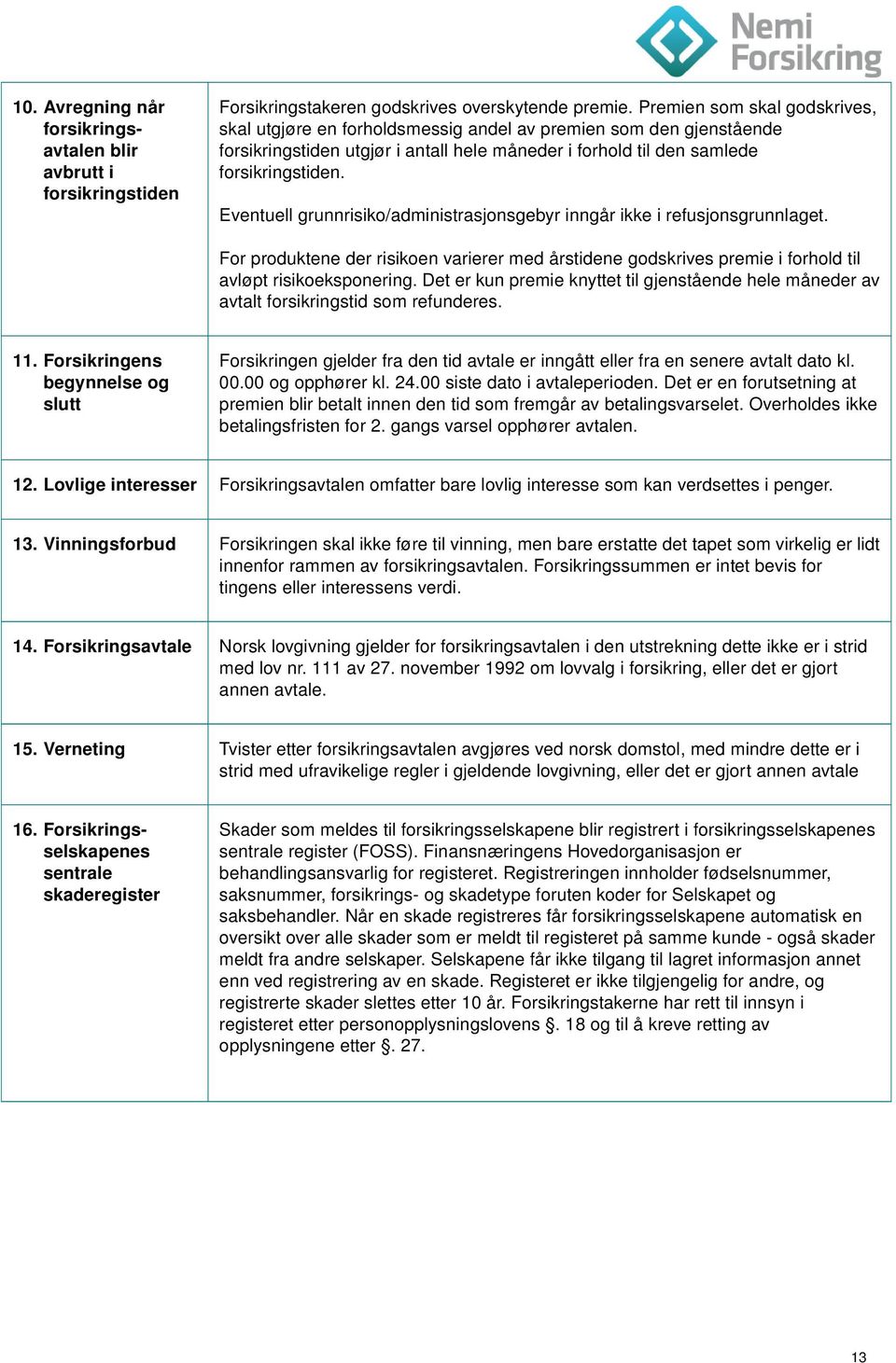 Eventuell grunnrisiko/administrasjonsgebyr inngår ikke i refusjonsgrunnlaget. For produktene der risikoen varierer med årstidene godskrives premie i forhold til avløpt risikoeksponering.