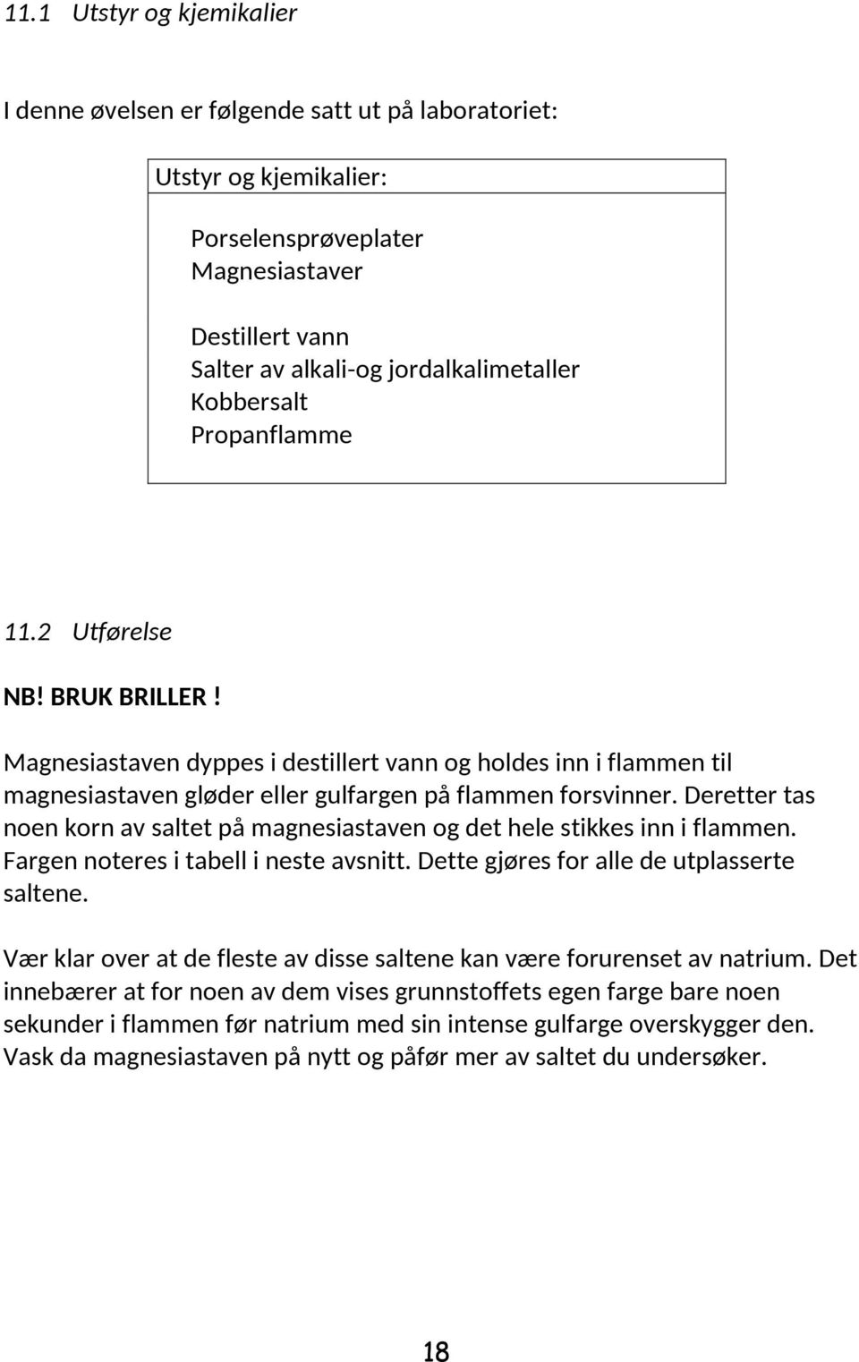 Deretter tas noen korn av saltet på magnesiastaven og det hele stikkes inn i flammen. Fargen noteres i tabell i neste avsnitt. Dette gjøres for alle de utplasserte saltene.