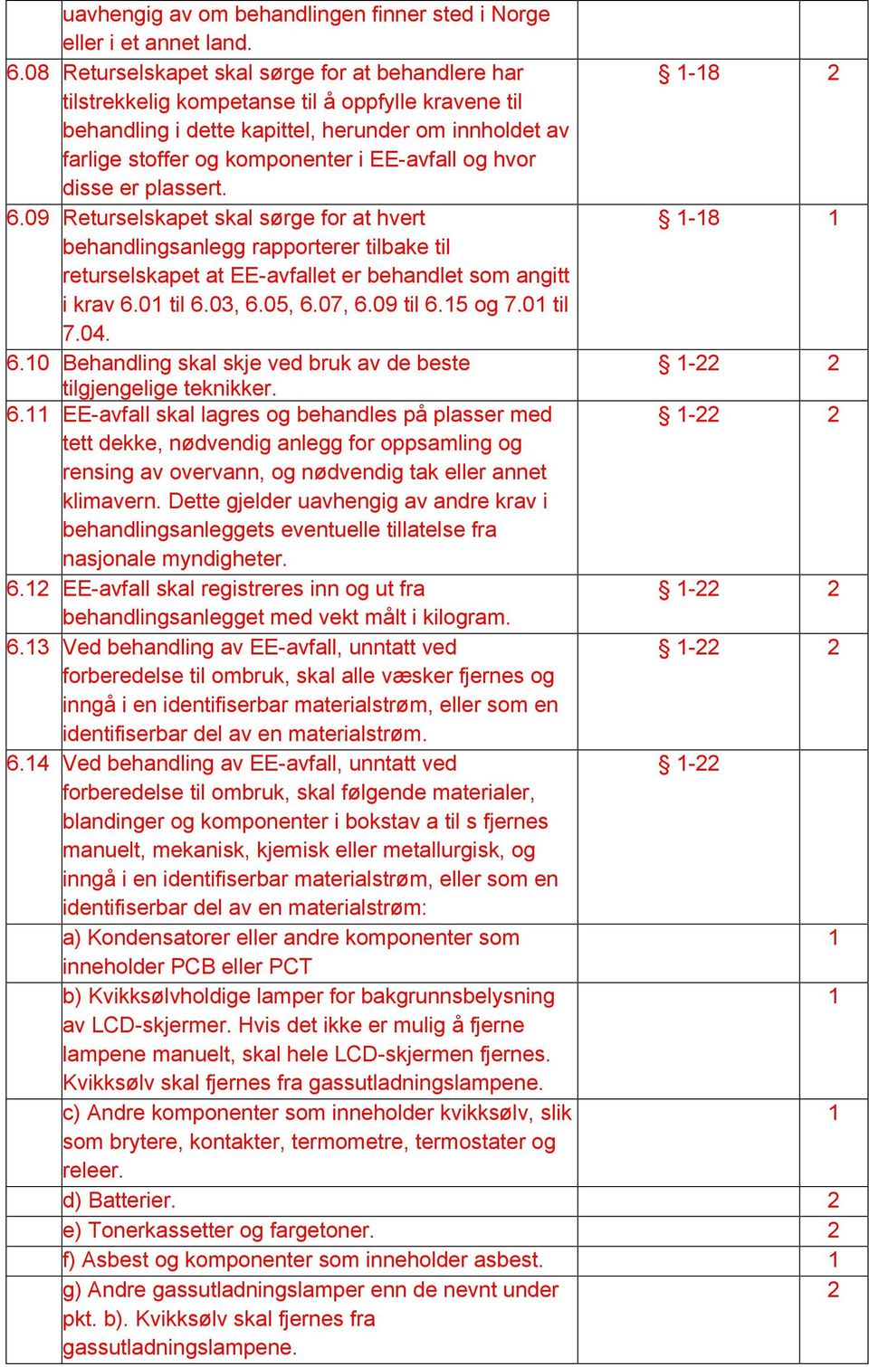 EE-avfall og hvor disse er plassert. 6.09 Returselskapet skal sørge for at hvert -8 behandlingsanlegg rapporterer tilbake til returselskapet at EE-avfallet er behandlet som angitt i krav 6.0 til 6.