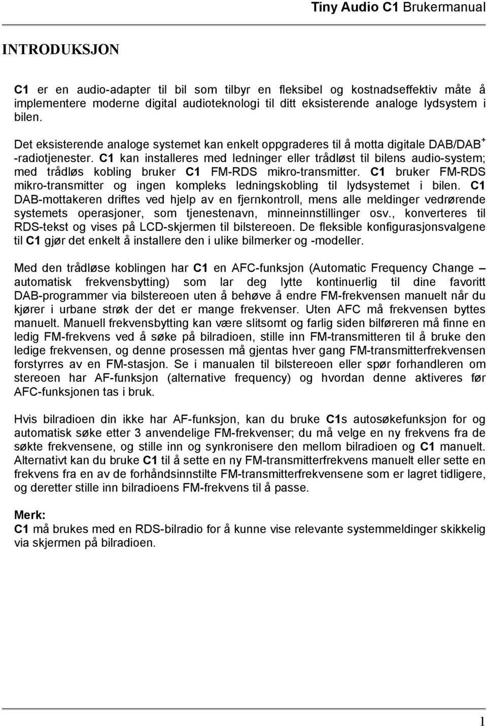 C1 kan installeres med ledninger eller trådløst til bilens audio-system; med trådløs kobling bruker C1 FM-RDS mikro-transmitter.