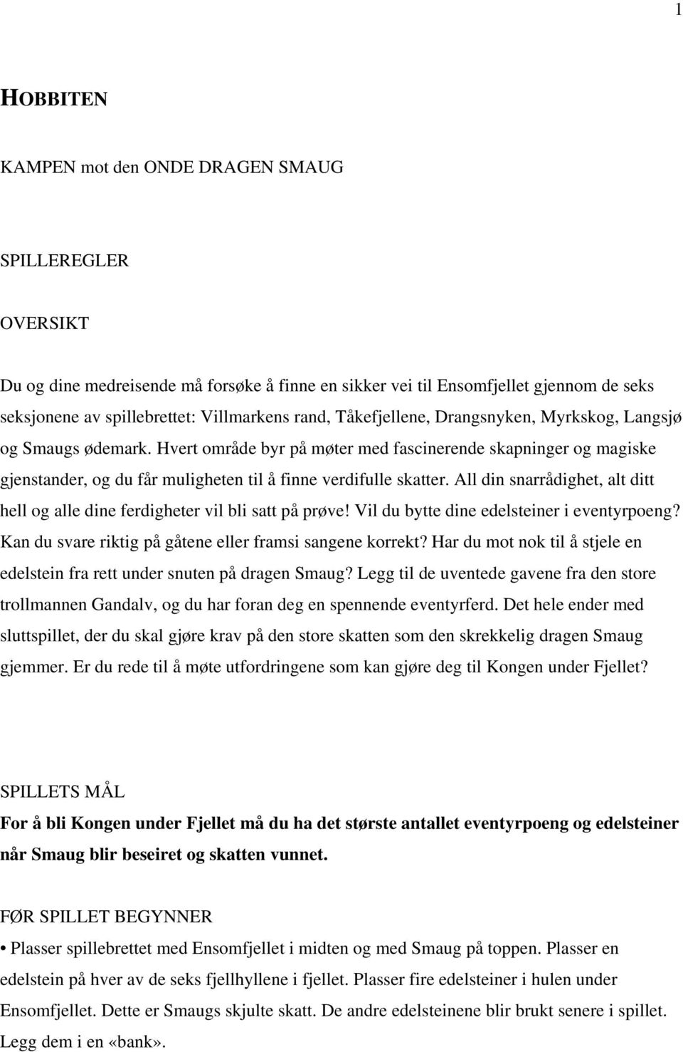 All din snarrådighet, alt ditt hell og alle dine ferdigheter vil bli satt på prøve! Vil du bytte dine edelsteiner i eventyrpoeng? Kan du svare riktig på gåtene eller framsi sangene korrekt?