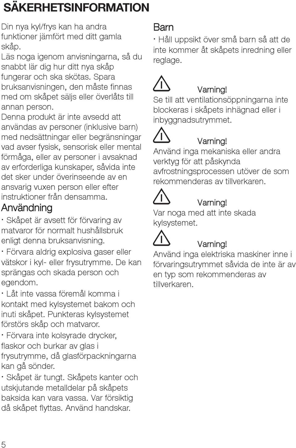 Denna produkt är inte avsedd att användas av personer (inklusive barn) med nedsättningar eller begränsningar vad avser fysisk, sensorisk eller mental förmåga, eller av personer i avsaknad av