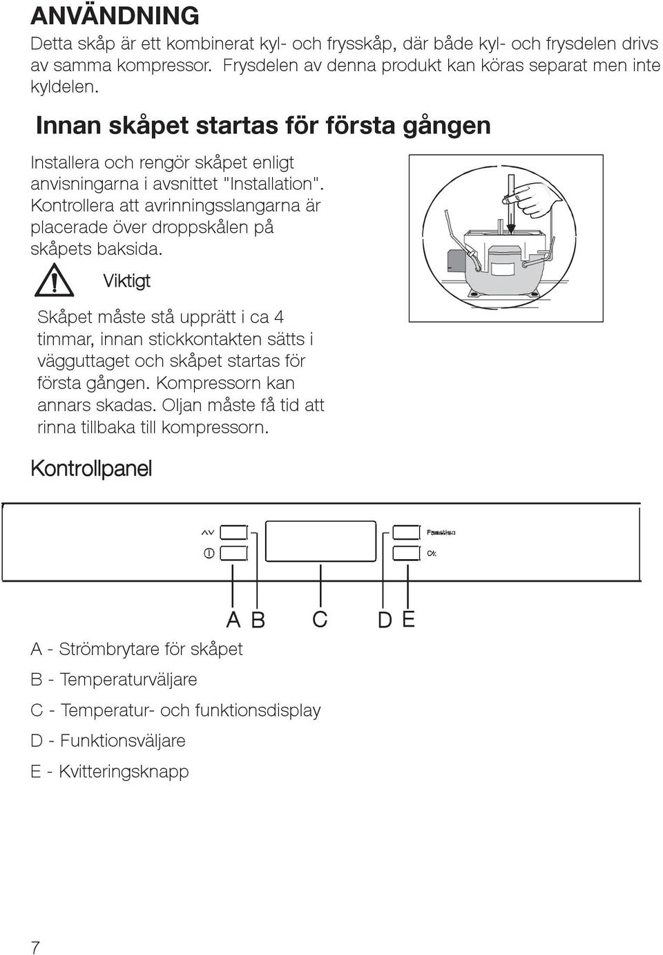 Kontrollera att avrinningsslangarna är placerade över droppskålen på skåpets baksida.