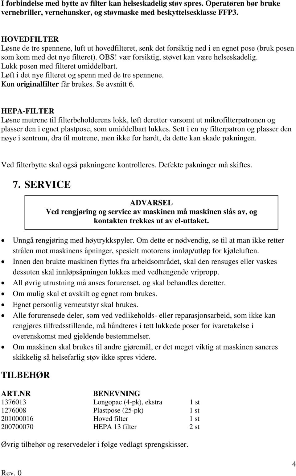 Lukk posen med filteret umiddelbart. Løft i det nye filteret og spenn med de tre spennene. Kun originalfilter får brukes. Se avsnitt 6.