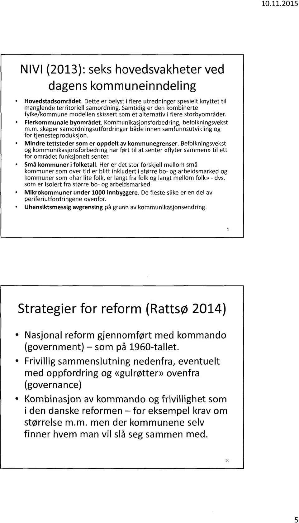 Mindre tettsteder som er oppdelt av kommunegrenser. Befolkningsvekst og kommunikasjonsforbedring har fort til at senter «flyter sammen» til ett for området funksjonelt senter.