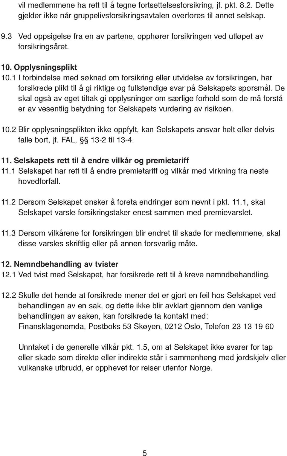 1 I forbindelse med søknad om forsikring eller utvidelse av forsikringen, har forsikrede plikt til å gi riktige og fullstendige svar på Selskapets spørsmål.