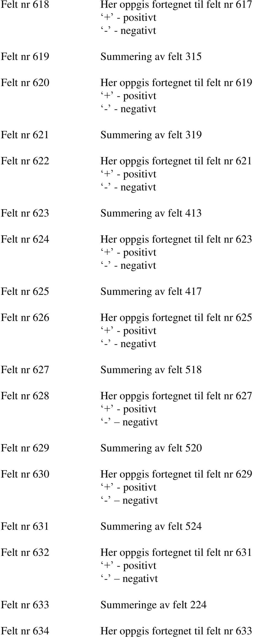 fortegnet til felt nr 625 Felt nr 627 Summering av felt 518 Felt nr 628 Her oppgis fortegnet til felt nr 627 Felt nr 629 Summering av felt 520 Felt nr 630 Her oppgis fortegnet