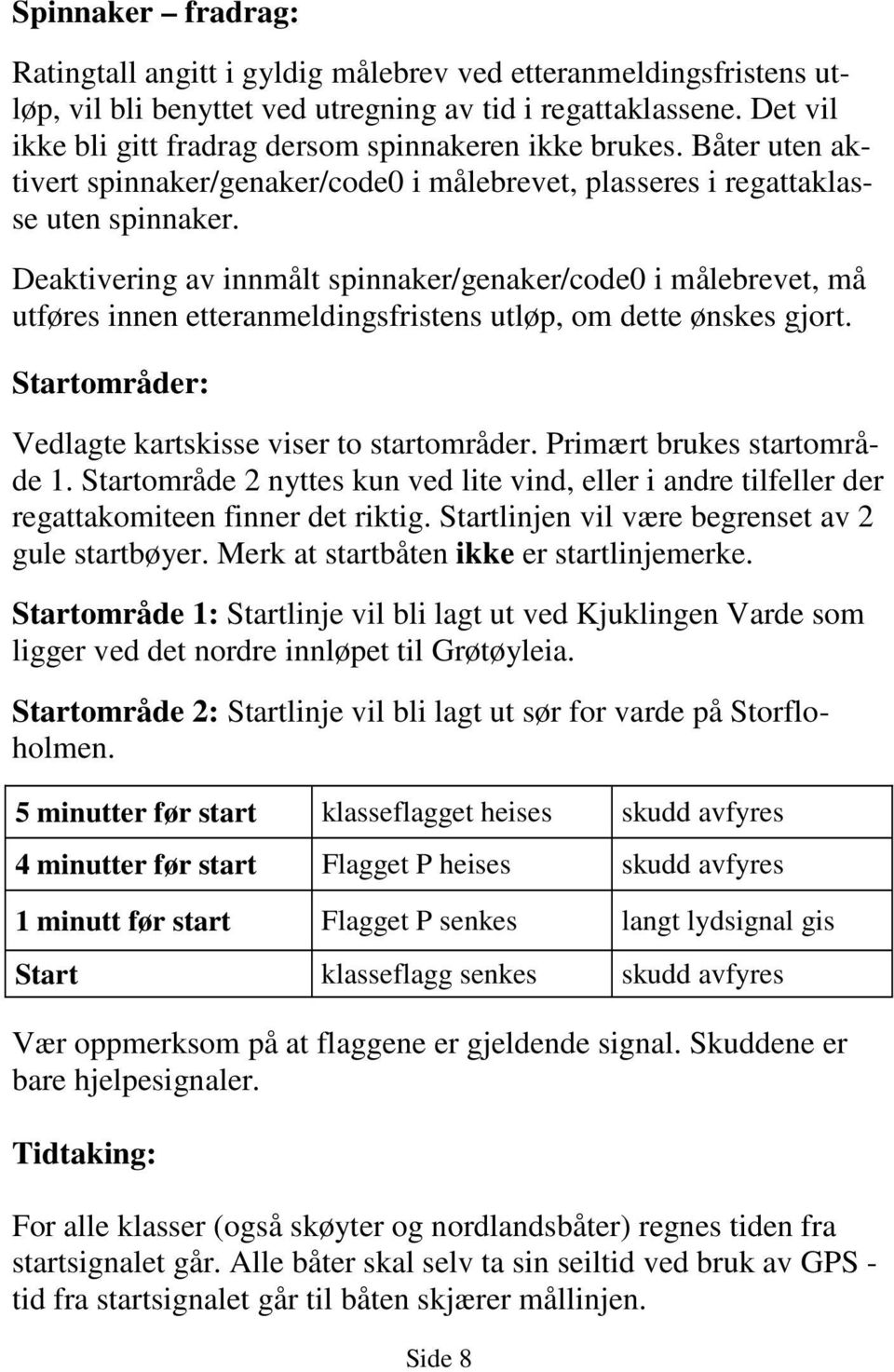 Deaktivering av innmålt spinnaker/genaker/code0 i målebrevet, må utføres innen etteranmeldingsfristens utløp, om dette ønskes gjort. Startområder: Vedlagte kartskisse viser to startområder.