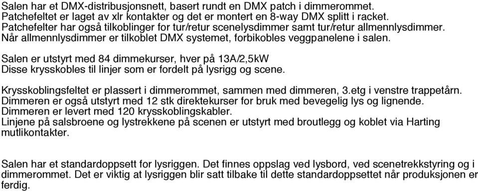 Salen er utstyrt med 84 dimmekurser, hver på 13A/2,5kW Disse krysskobles til linjer som er fordelt på lysrigg og scene. Krysskoblingsfeltet er plassert i dimmerommet, sammen med dimmeren, 3.