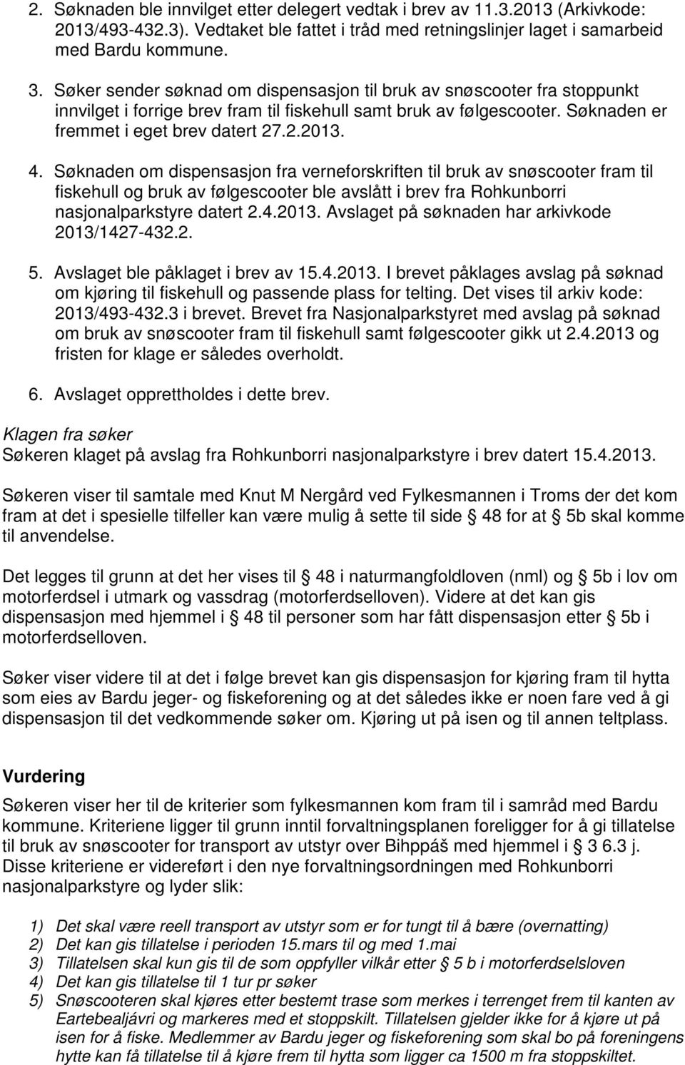 Søknaden om dispensasjon fra verneforskriften til bruk av snøscooter fram til fiskehull og bruk av følgescooter ble avslått i brev fra Rohkunborri nasjonalparkstyre datert 2.4.2013.