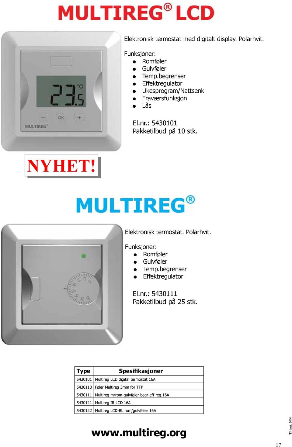 diff: 230 VAC AC ± 15% 50 Hz 3600W (resistiv last) 16 Amp 0.5W IP 21 Elektronisk -20 C - termostat. +60 C Polarhvit. ± 0 - +50 C Funksjoner: Romføler +5 C Gulvføler +60 C +5 C Temp.