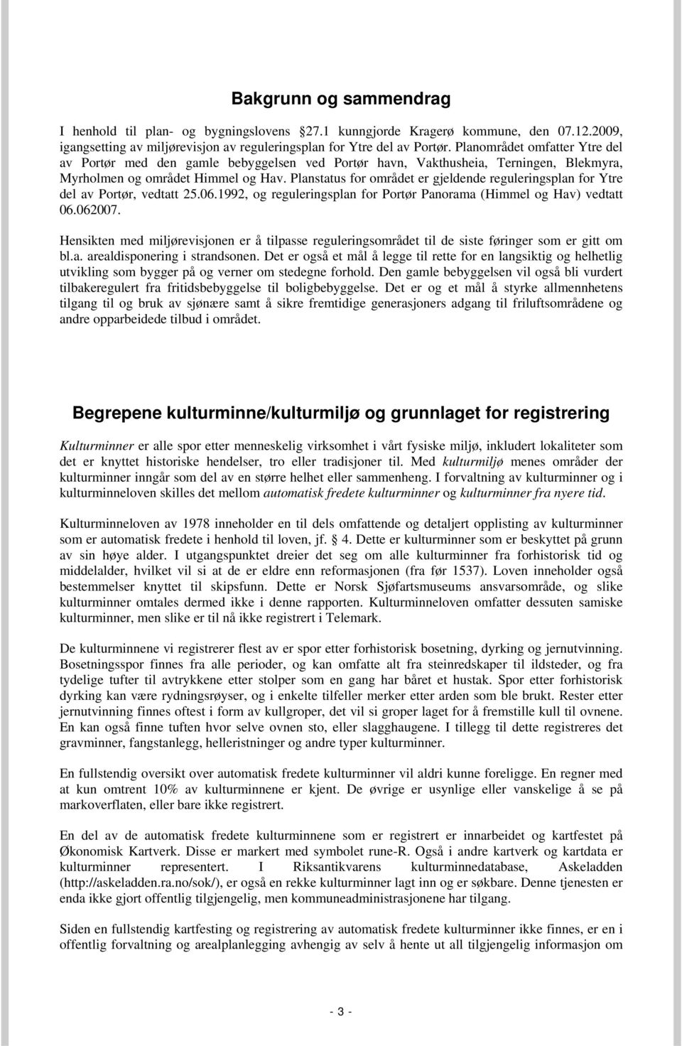 Planstatus for området er gjeldende reguleringsplan for Ytre del av Portør, vedtatt 25.06.1992, og reguleringsplan for Portør Panorama (Himmel og Hav) vedtatt 06.062007.