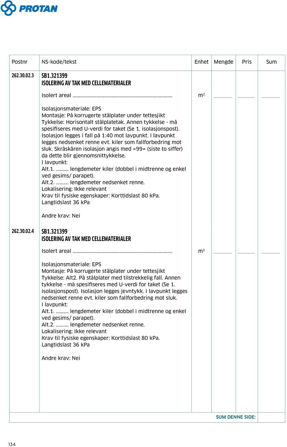 Skråskåren isolasjon angis med «99» (siste to siffer) da dette blir gjennomsnittykkelse. I lavpunkt: Alt.1.... lengdemeter kiler (dobbel i midtrenne og enkel ved gesims/ parapet). Alt.2.