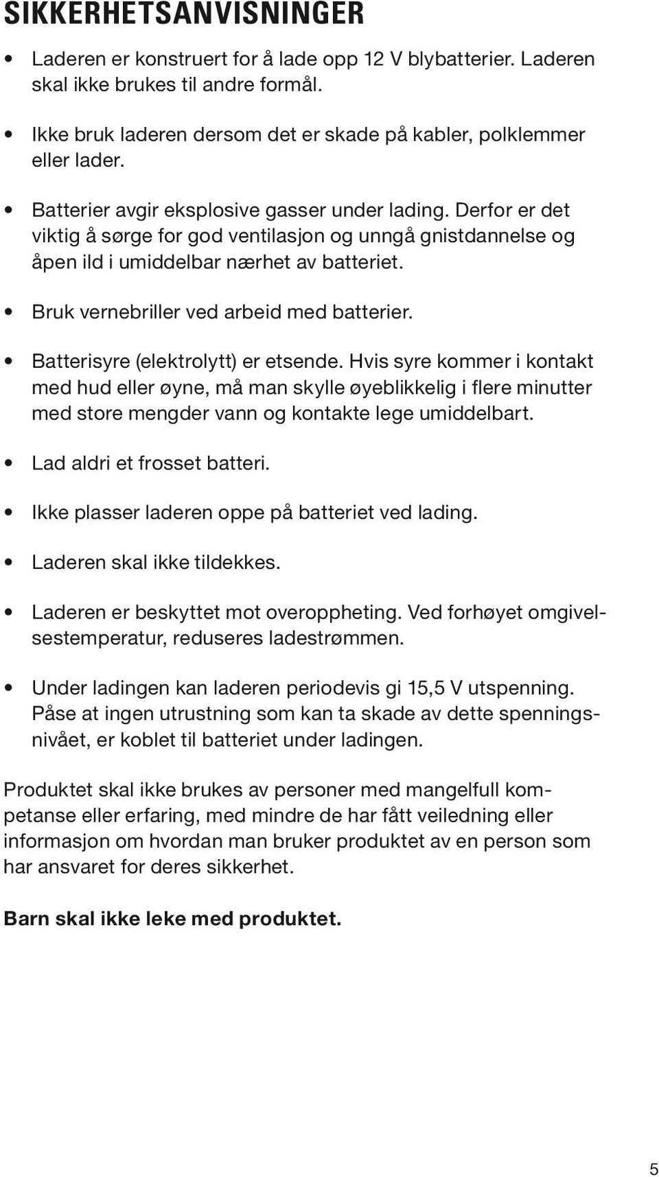 Bruk vernebriller ved arbeid med batterier. Batterisyre (elektrolytt) er etsende.