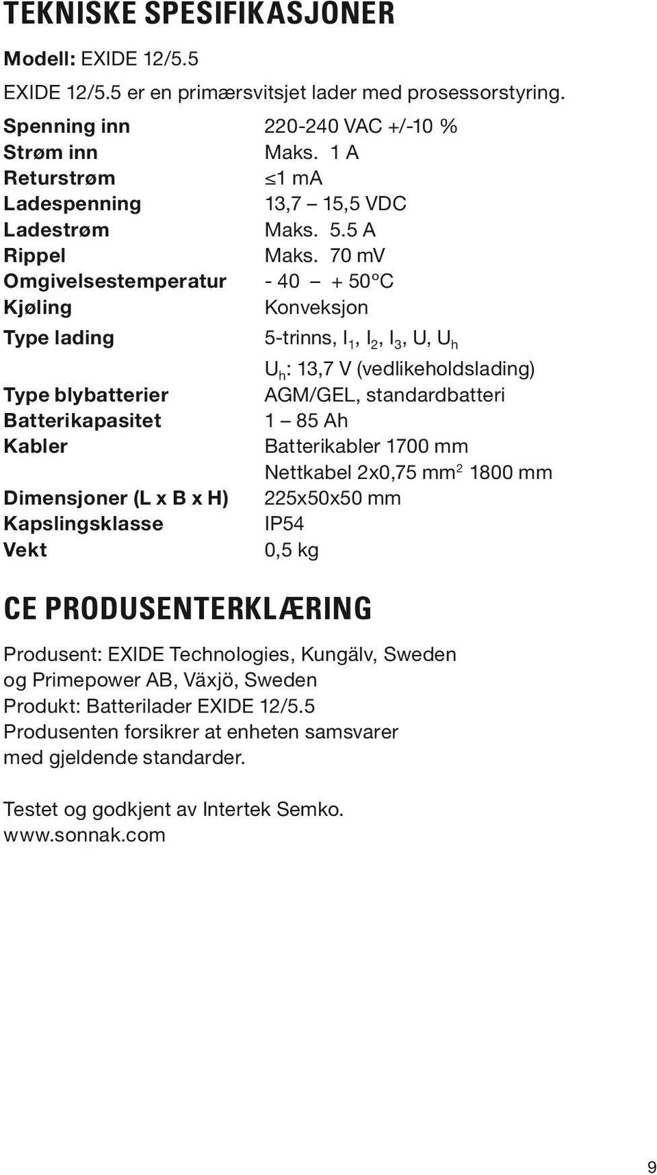 70 mv Omgivelsestemperatur - 40 + 50ºC Kjøling Konveksjon Type lading 5-trinns, I 1, I 2, I 3, U, U h U h : 13,7 V (vedlikeholdslading) Type blybatterier AGM/GEL, standardbatteri Batterikapasitet 1