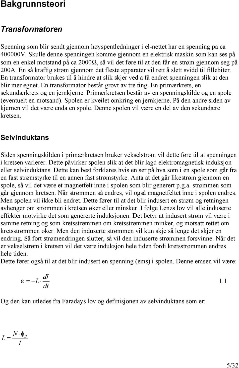 En så kraftig strøm gjennom det fleste apparater vil rett å slett svidd til fillebiter. En transformator brukes til å hindre at slik skjer ved å få endret spenningen slik at den blir mer egnet.