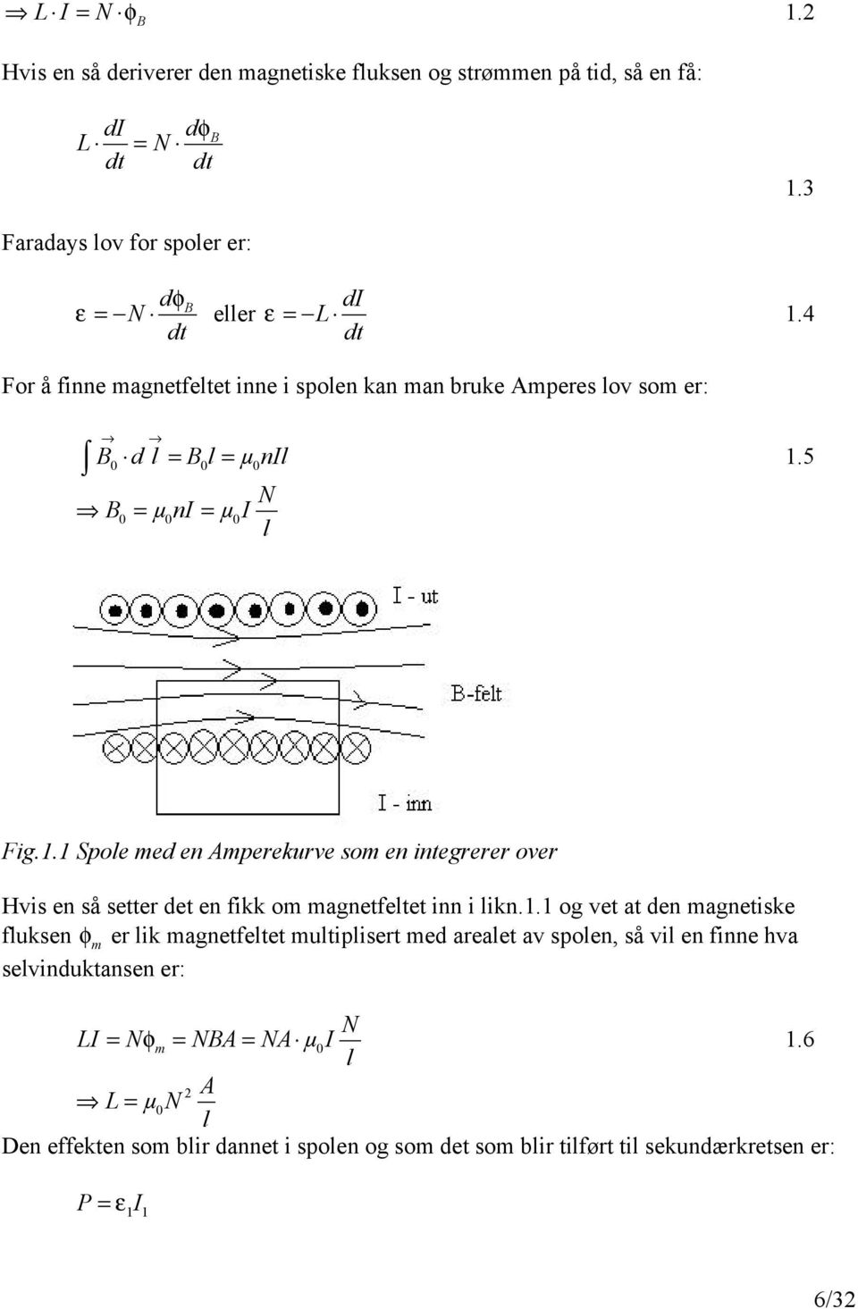 5 = = N B 0 µni 0 µi 0 l Fig.1.1 Spole med en Amperekurve som en integrerer over Hvis en så setter det en fikk om magnetfeltet inn i likn.1.1 og vet at den magnetiske fluksen φ m er lik magnetfeltet multiplisert med arealet av spolen, så vil en finne hva selvinduktansen er: N = = = 1.