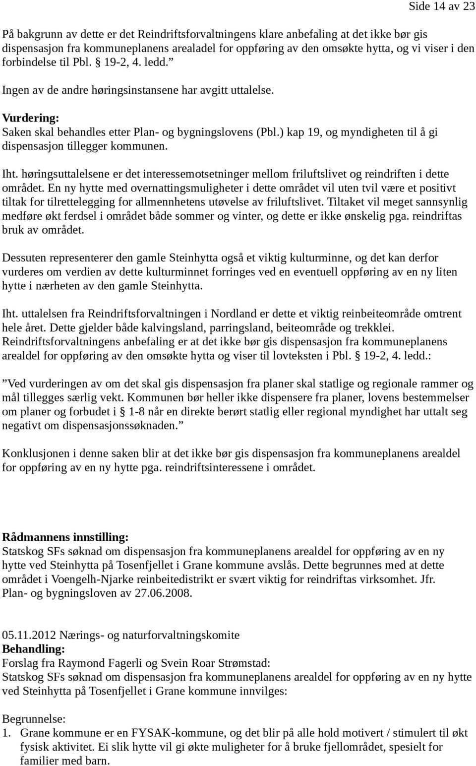 ) kap 19, og myndigheten til å gi dispensasjon tillegger kommunen. Side 14 av 23 Iht. høringsuttalelsene er det interessemotsetninger mellom friluftslivet og reindriften i dette området.