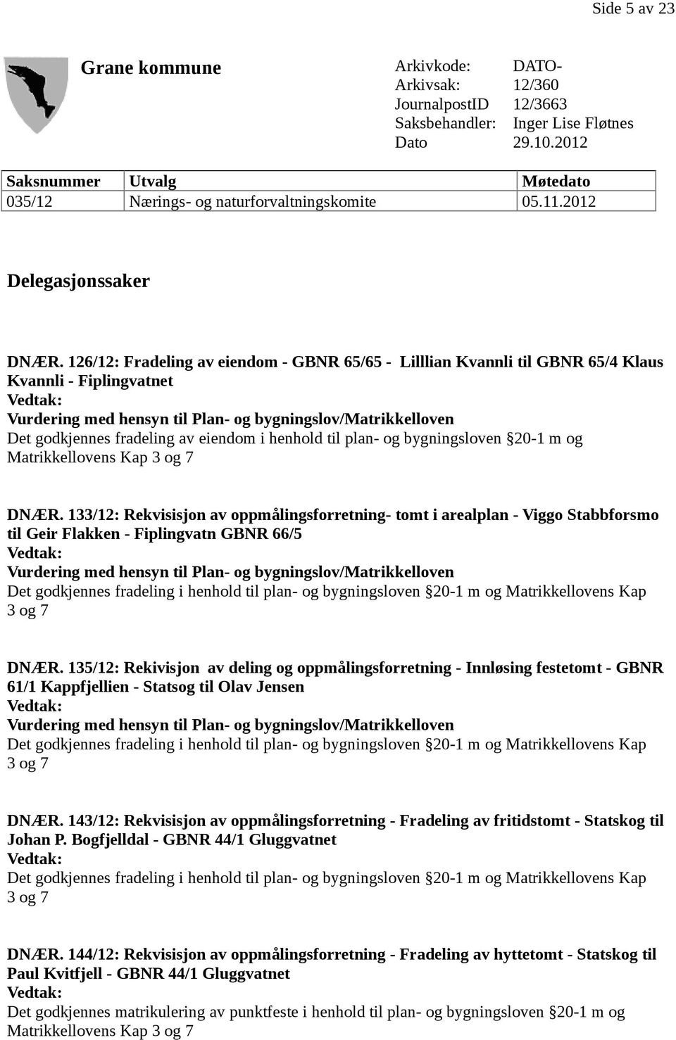 126/12: Fradeling av eiendom - GBNR 65/65 - Lilllian Kvannli til GBNR 65/4 Klaus Kvannli - Fiplingvatnet Vurdering med hensyn til Plan- og bygningslov/matrikkelloven Det godkjennes fradeling av