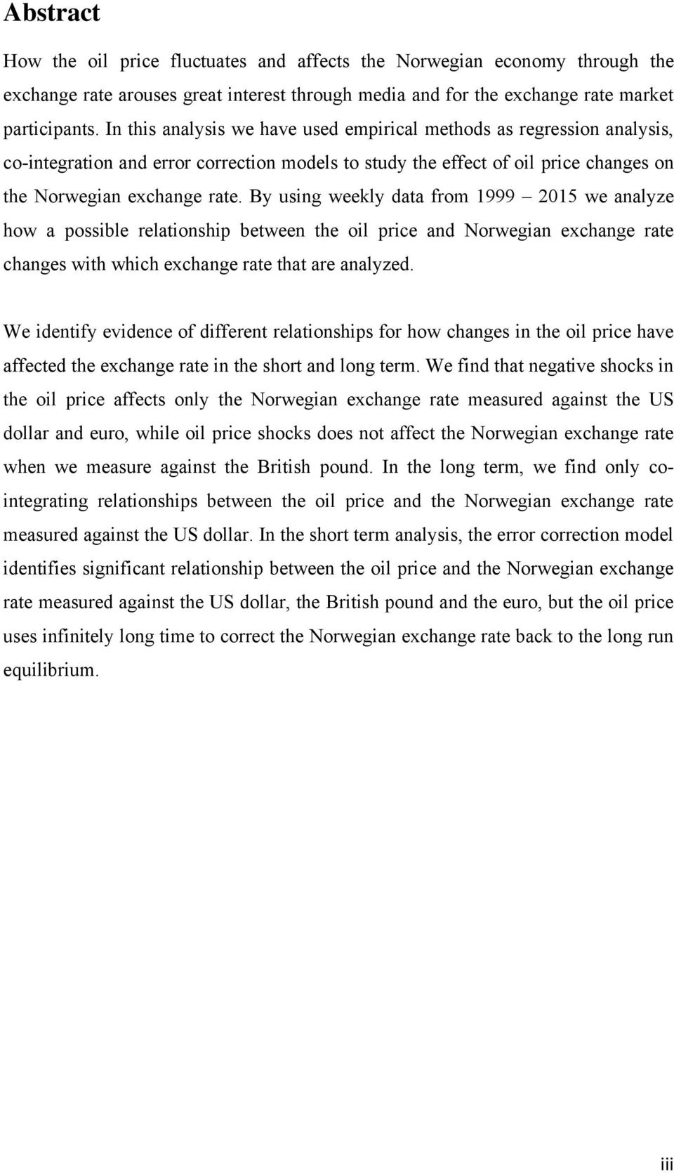 By using weekly data from 1999 2015 we analyze how a possible relationship between the oil price and Norwegian exchange rate changes with which exchange rate that are analyzed.