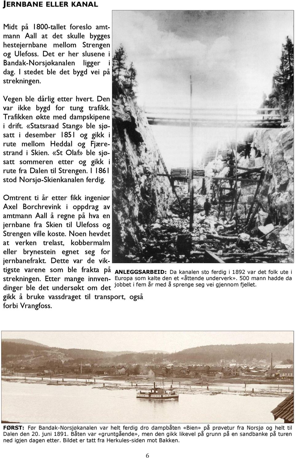 «Statsraad Stang» ble sjøsatt i desember 1851 og gikk i rute mellom Heddal og Fjærestrand i Skien. «St Olaf» ble sjøsatt sommeren etter og gikk i rute fra Dalen til Strengen.