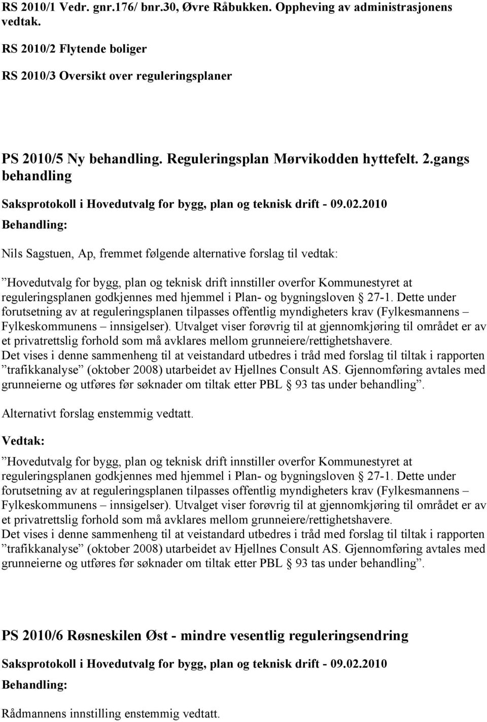 gangs behandling Nils Sagstuen, Ap, fremmet følgende alternative forslag til vedtak: Hovedutvalg for bygg, plan og teknisk drift innstiller overfor Kommunestyret at reguleringsplanen godkjennes med