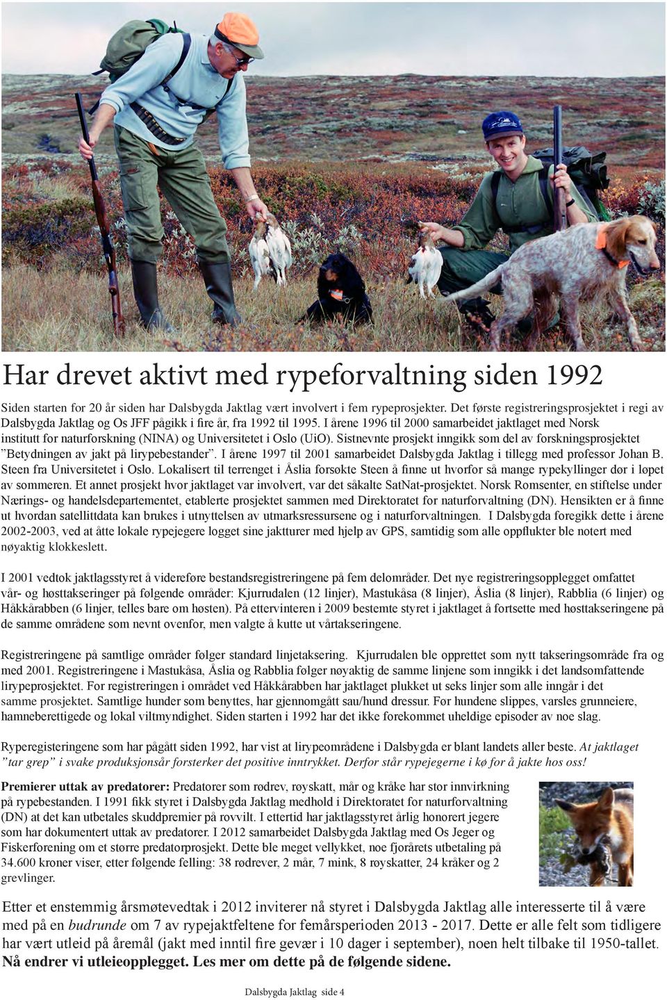 I årene 1996 til 2000 samarbeidet jaktlaget med Norsk institutt for naturforskning (NINA) og Universitetet i Oslo (UiO).