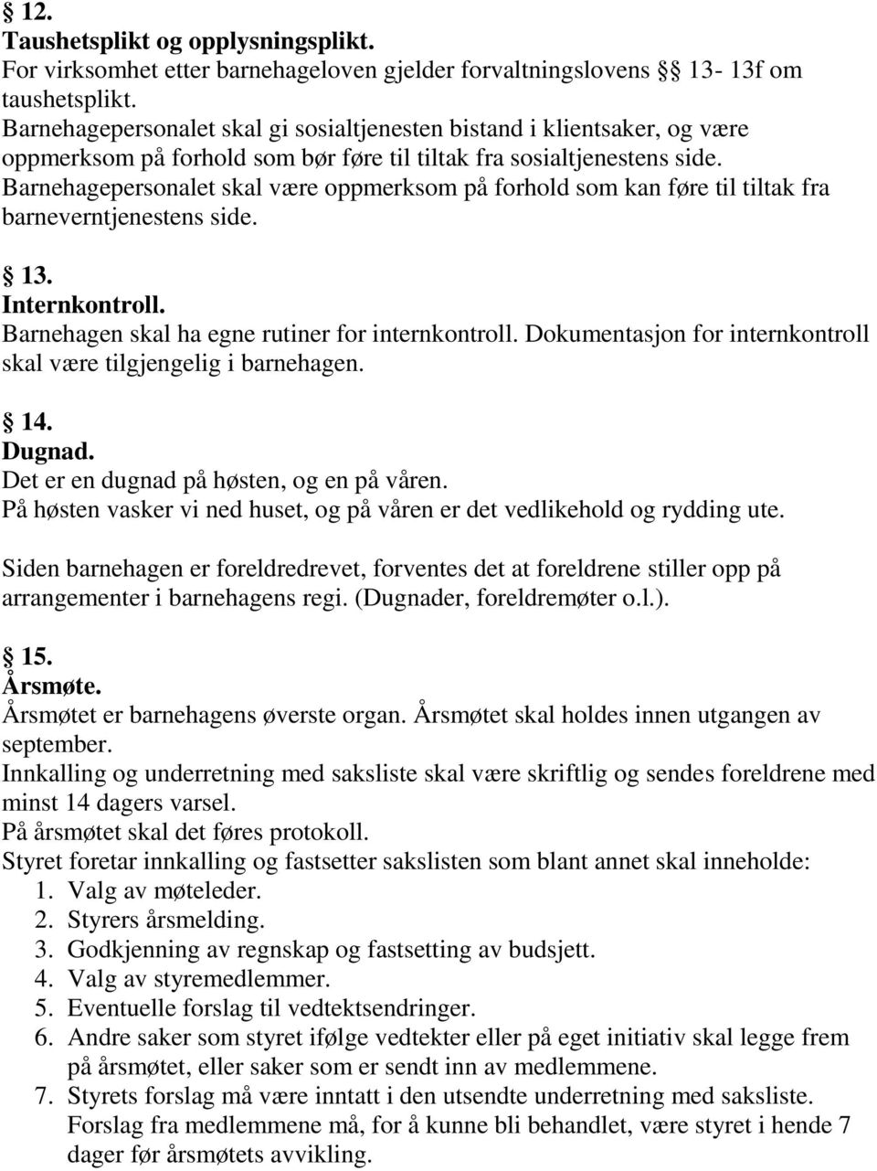 Barnehagepersonalet skal være oppmerksom på forhold som kan føre til tiltak fra barneverntjenestens side. 13. Internkontroll. Barnehagen skal ha egne rutiner for internkontroll.