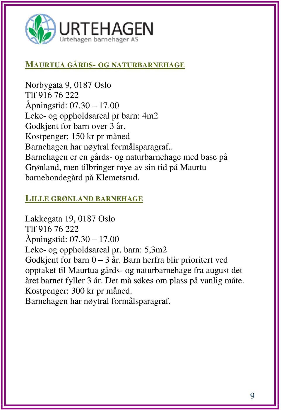 . Barnehagen er en gårds- og naturbarnehage med base på Grønland, men tilbringer mye av sin tid på Maurtu barnebondegård på Klemetsrud.