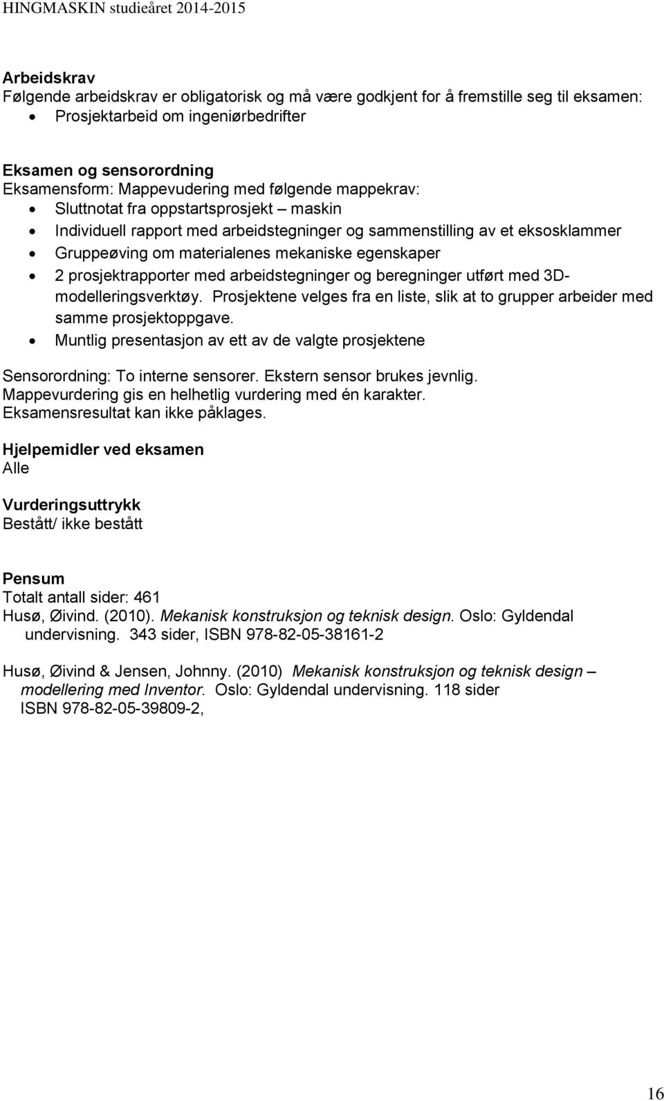 prosjektrapporter med arbeidstegninger og beregninger utført med 3Dmodelleringsverktøy. Prosjektene velges fra en liste, slik at to grupper arbeider med samme prosjektoppgave.