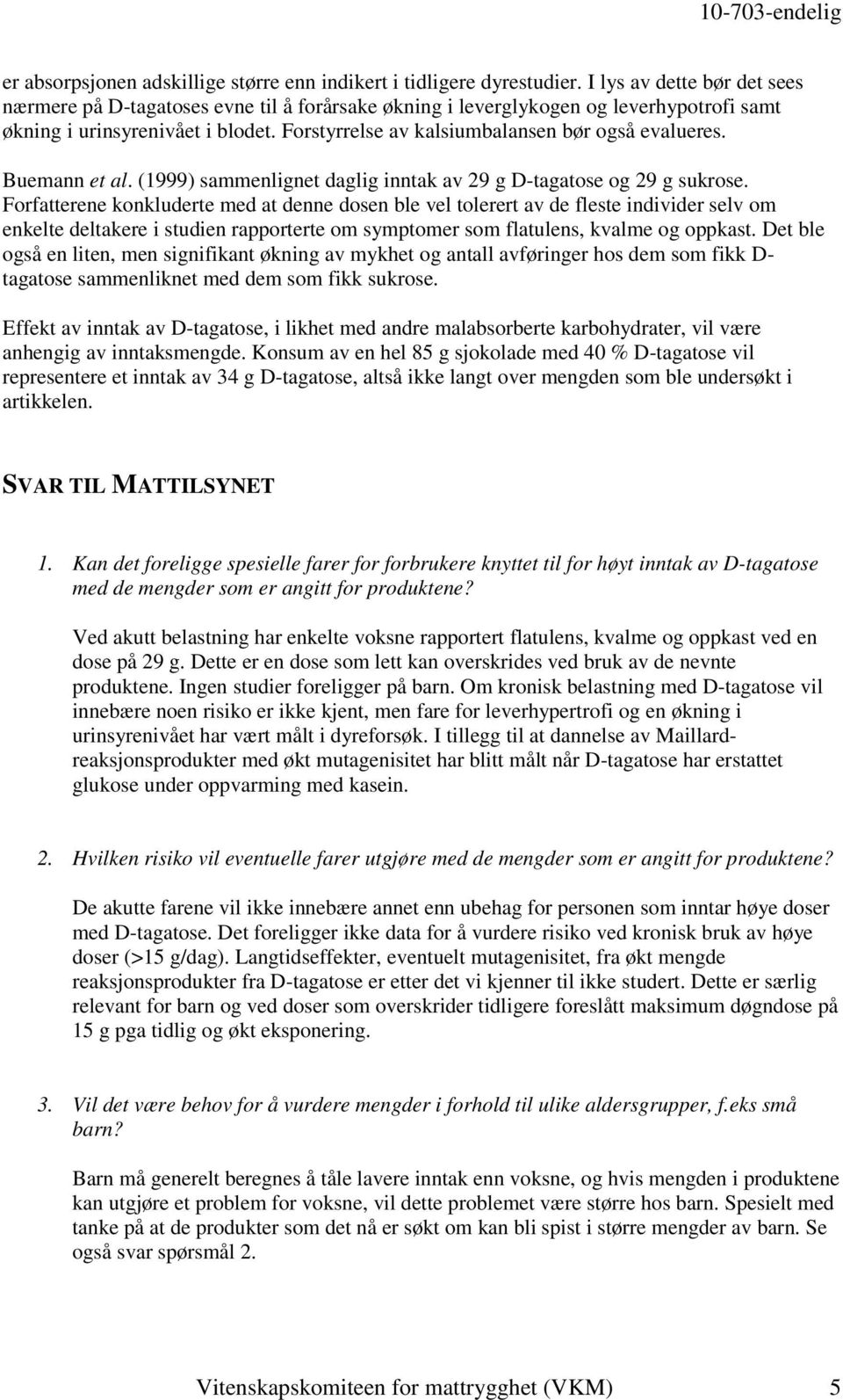 Forstyrrelse av kalsiumbalansen bør også evalueres. Buemann et al. (1999) sammenlignet daglig inntak av 29 g D-tagatose og 29 g sukrose.