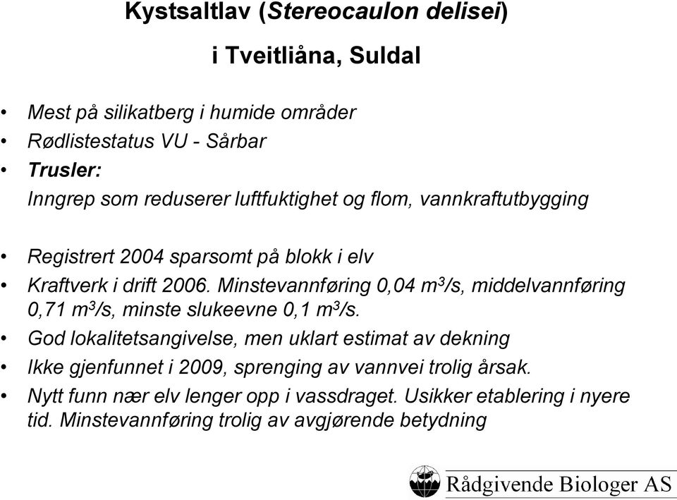 Minstevannføring 0,04 m 3 /s, middelvannføring 0,71 m 3 /s, minste slukeevne 0,1 m 3 /s.