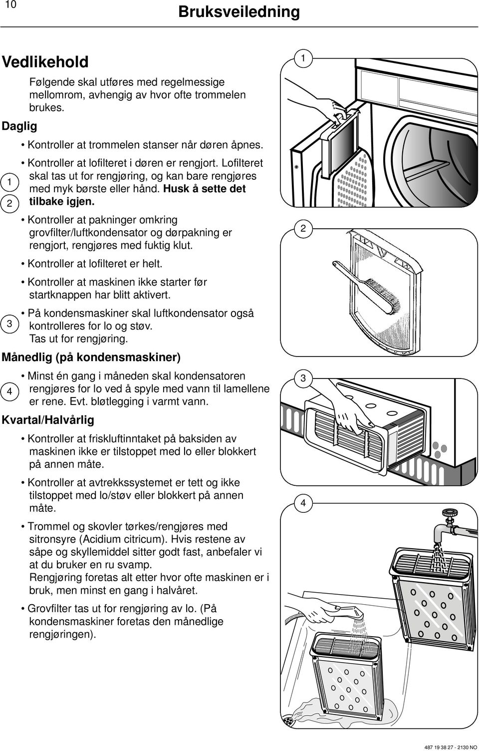 Kontroller at pakninger omkring grovfilter/luftkondensator og dørpakning er rengjort, rengjøres med fuktig klut. Kontroller at lofilteret er helt.