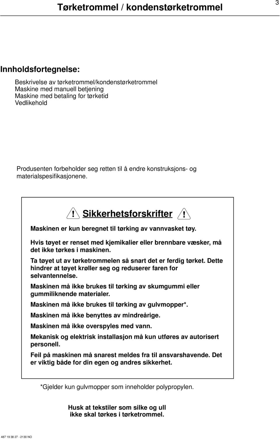 Hvis tøyet er renset med kjemikalier eller brennbare væsker, må det ikke tørkes i maskinen. Ta tøyet ut av tørketrommelen så snart det er ferdig tørket.