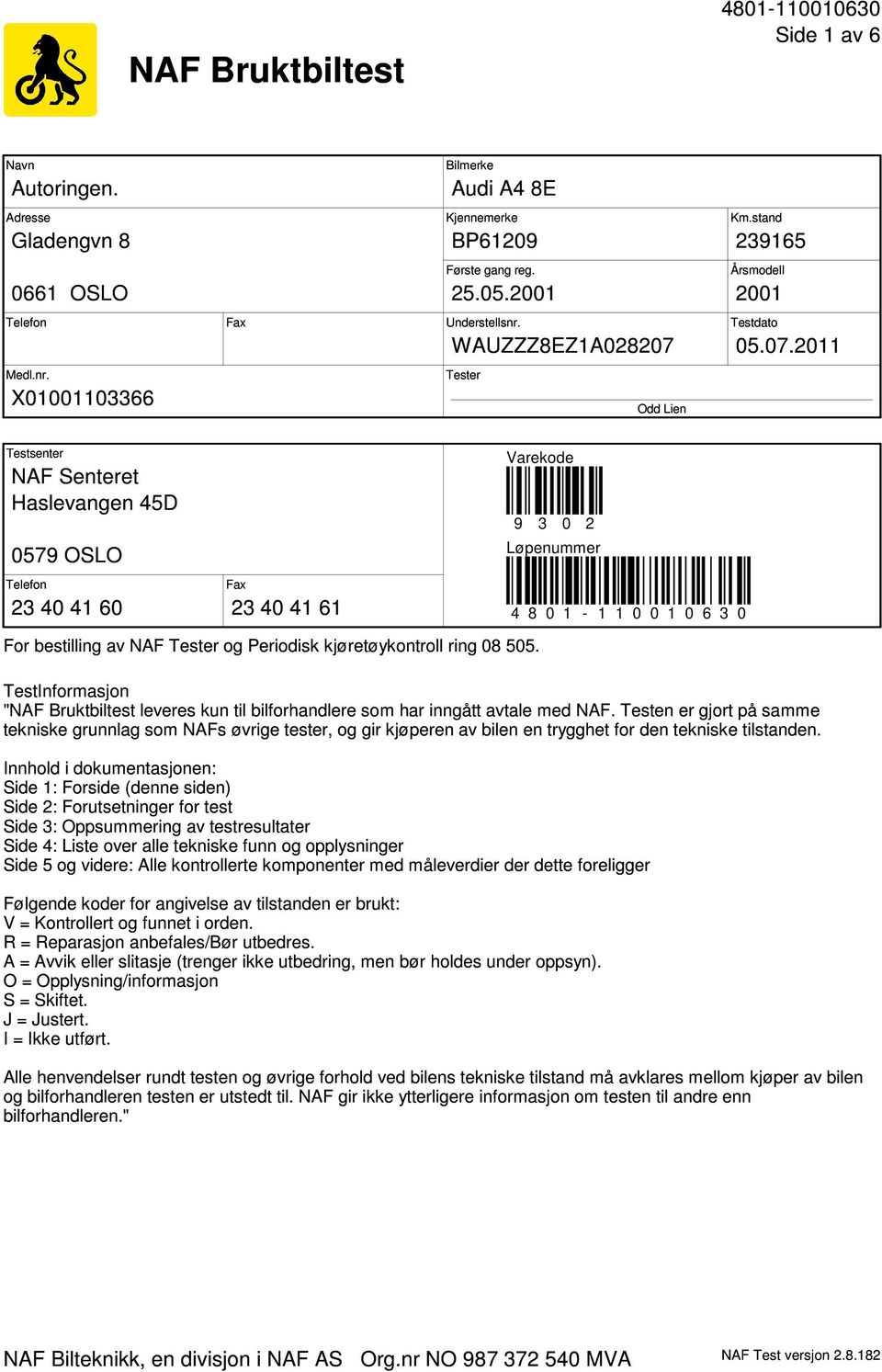 X01001103366 Tester Odd Lien Testsenter NAF Senteret Haslevangen 45D 0579 OSLO Telefon Fax 23 40 41 60 23 40 41 61 Varekode 9 3 0 2 Løpenummer 4 8 0 1-1 1 0 0 1 0 6 3 0 For bestilling av NAF Tester