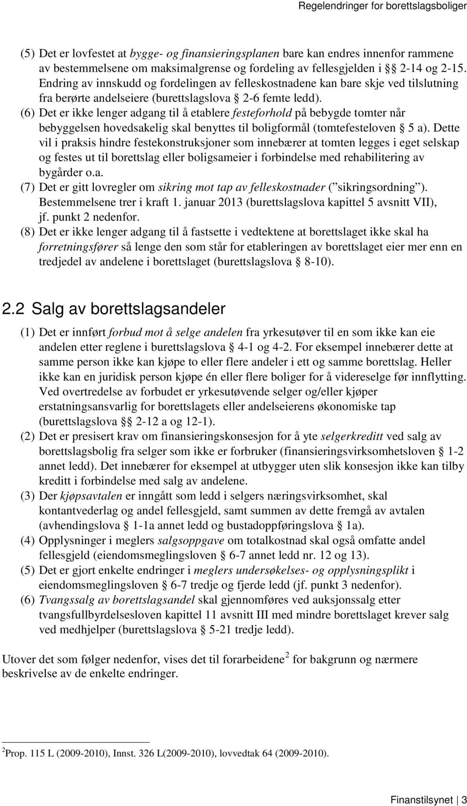 (6) Det er ikke lenger adgang til å etablere festeforhold på bebygde tomter når bebyggelsen hovedsakelig skal benyttes til boligformål (tomtefesteloven 5 a).