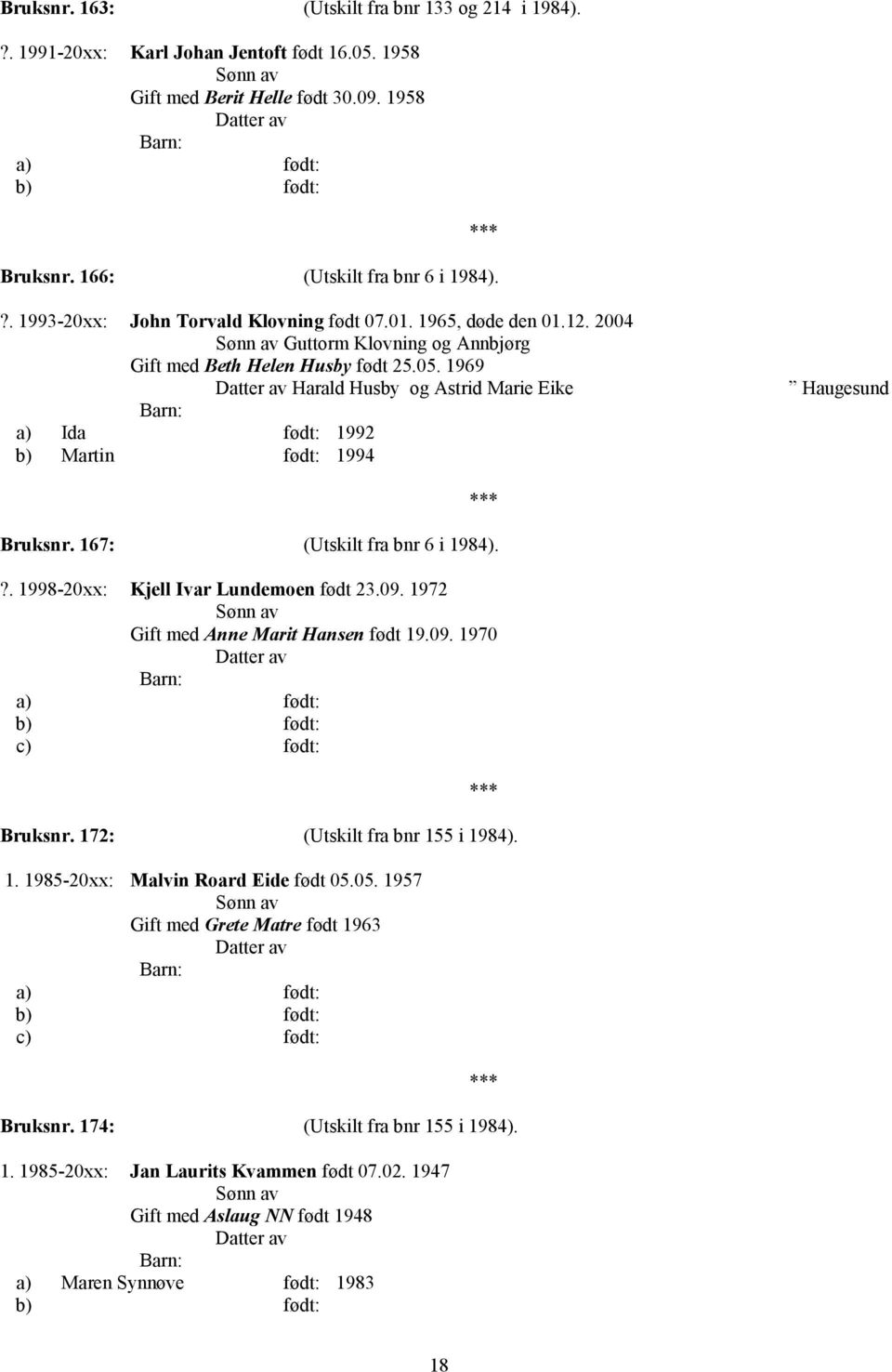 1969 Harald Husby og Astrid Marie Eike a) Ida født: 1992 b) Martin født: 1994 Haugesund Bruksnr. 167: (Utskilt fra bnr 6 i 1984).?. 1998-20xx: Kjell Ivar Lundemoen født 23.09.