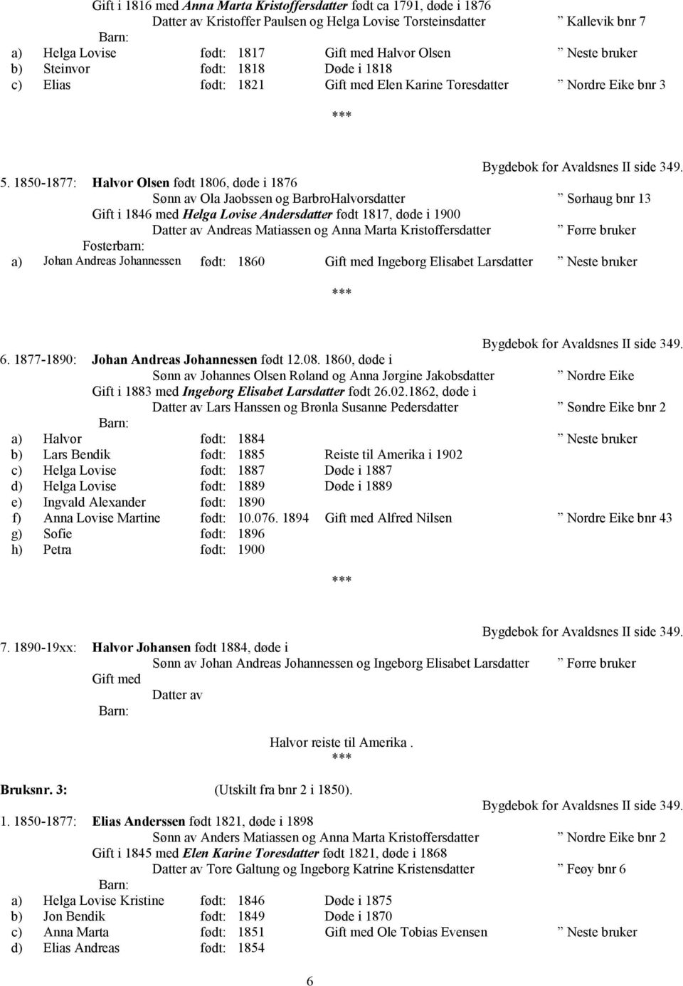 1850-1877: Halvor Olsen født 1806, døde i 1876 Ola Jaobssen og BarbroHalvorsdatter Sørhaug bnr 13 Gift i 1846 med Helga Lovise Andersdatter født 1817, døde i 1900 Andreas Matiassen og Anna Marta