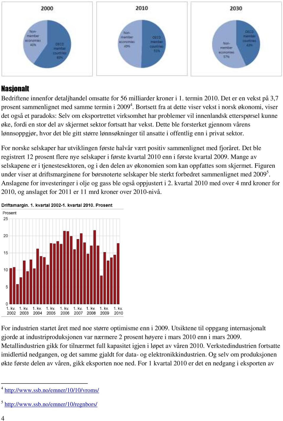 sektor fortsatt har vekst. Dette ble forsterket gjennom vårens lønnsoppgjør, hvor det ble gitt større lønnsøkninger til ansatte i offentlig enn i privat sektor.