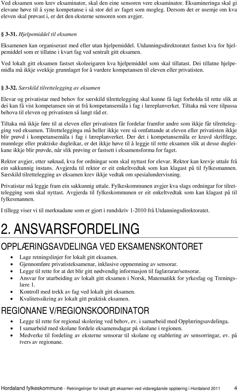 Utdanningsdirektoratet fastset kva for hjelpemiddel som er tillatne i kvart fag ved sentralt gitt eksamen. Ved lokalt gitt eksamen fastset skoleeigaren kva hjelpemiddel som skal tillatast.