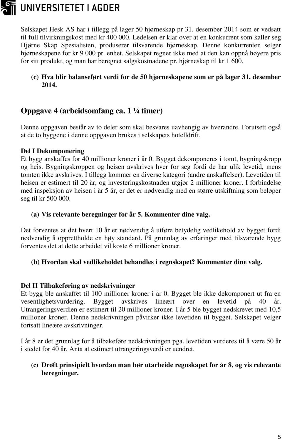 Selskapet regner ikke med at den kan oppnå høyere pris for sitt produkt, og man har beregnet salgskostnadene pr. hjørneskap til kr 1 600.