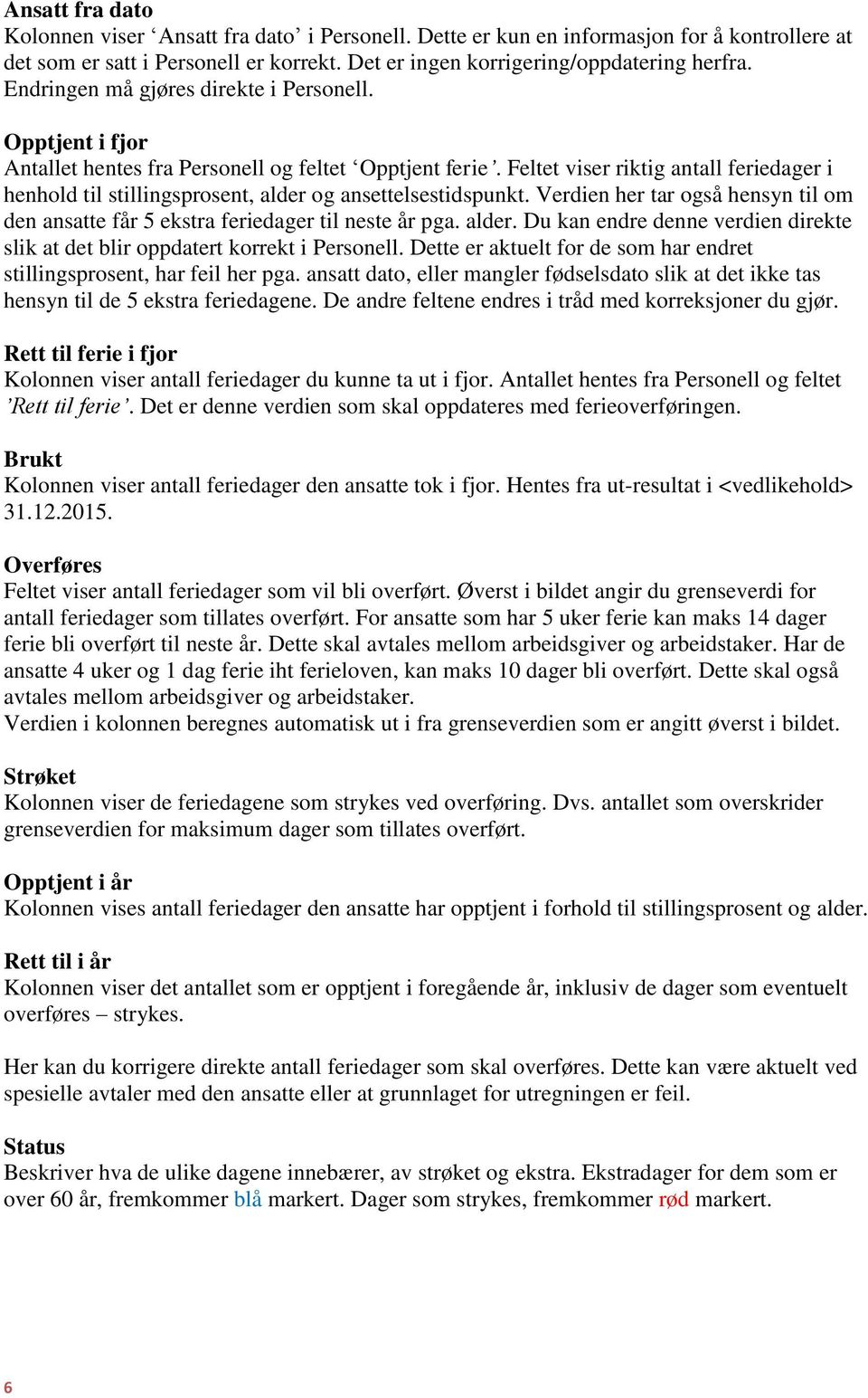 Feltet viser riktig antall feriedager i henhold til stillingsprosent, alder og ansettelsestidspunkt. Verdien her tar også hensyn til om den ansatte får 5 ekstra feriedager til neste år pga. alder. Du kan endre denne verdien direkte slik at det blir oppdatert korrekt i Personell.