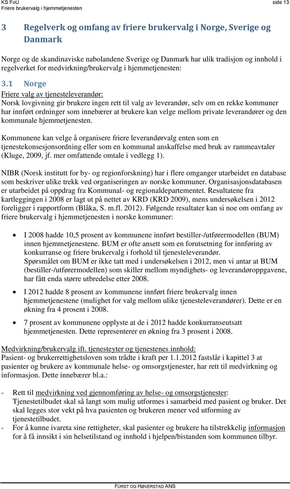 1 Norge Friere valg av tjenesteleverandør: Norsk lovgivning gir brukere ingen rett til valg av leverandør, selv om en rekke kommuner har innført ordninger som innebærer at brukere kan velge mellom