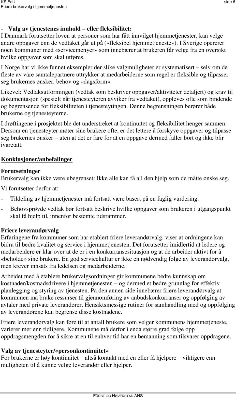 I Norge har vi ikke funnet eksempler der slike valgmuligheter er systematisert selv om de fleste av våre samtalepartnere uttrykker at medarbeiderne som regel er fleksible og tilpasser seg brukernes