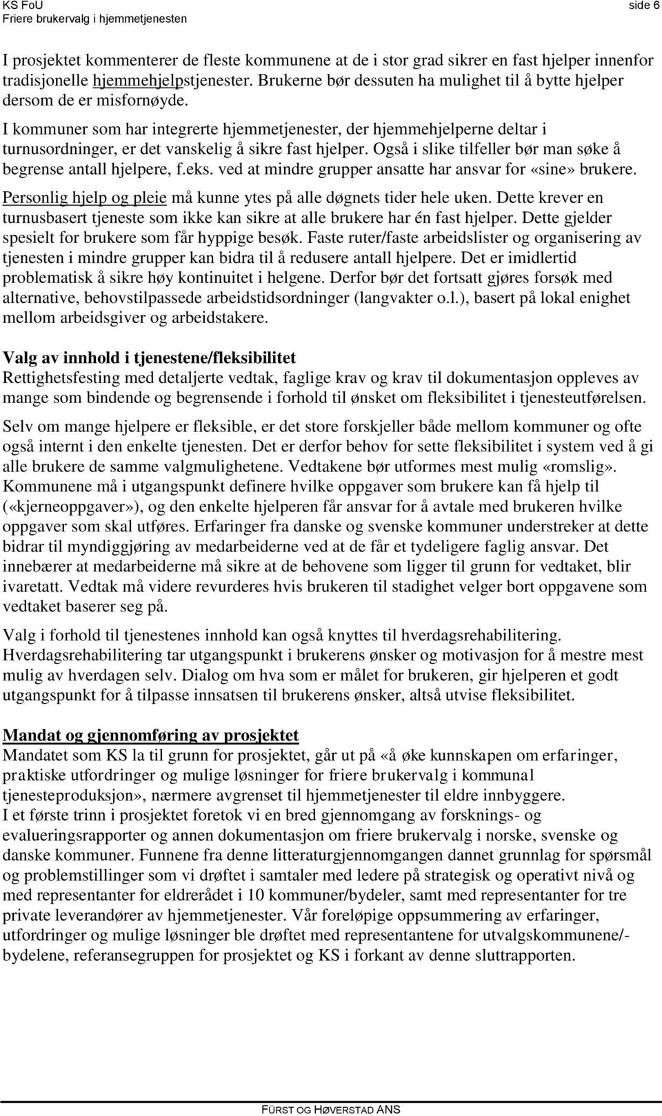 I kommuner som har integrerte hjemmetjenester, der hjemmehjelperne deltar i turnusordninger, er det vanskelig å sikre fast hjelper. Også i slike tilfeller bør man søke å begrense antall hjelpere, f.