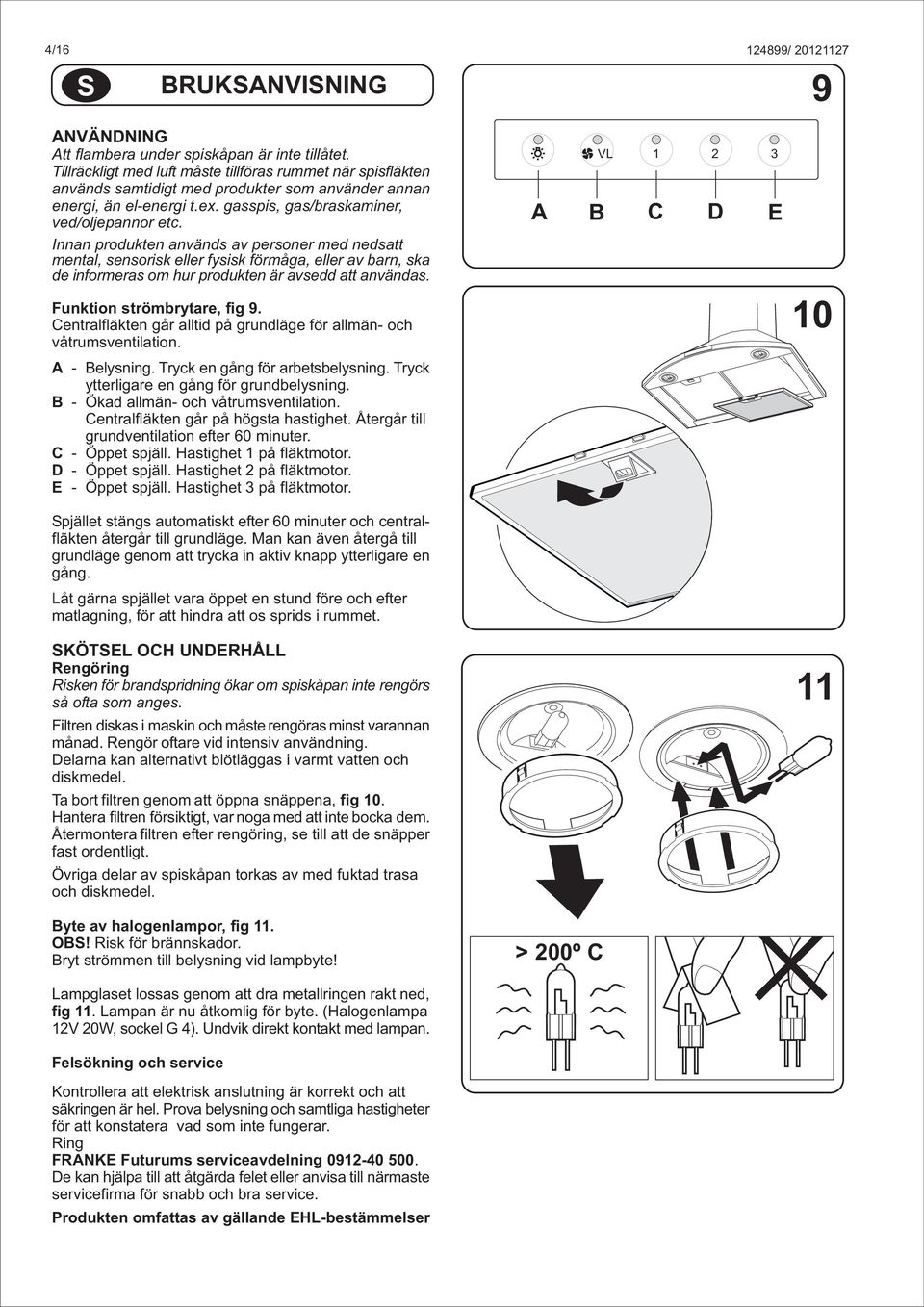 Innan produkten används av personer med nedsatt mental, sensorisk eller fysisk förmåga, eller av barn, ska de informeras om hur produkten är avsedd att användas. Funktion strömbrytare, fig 9.