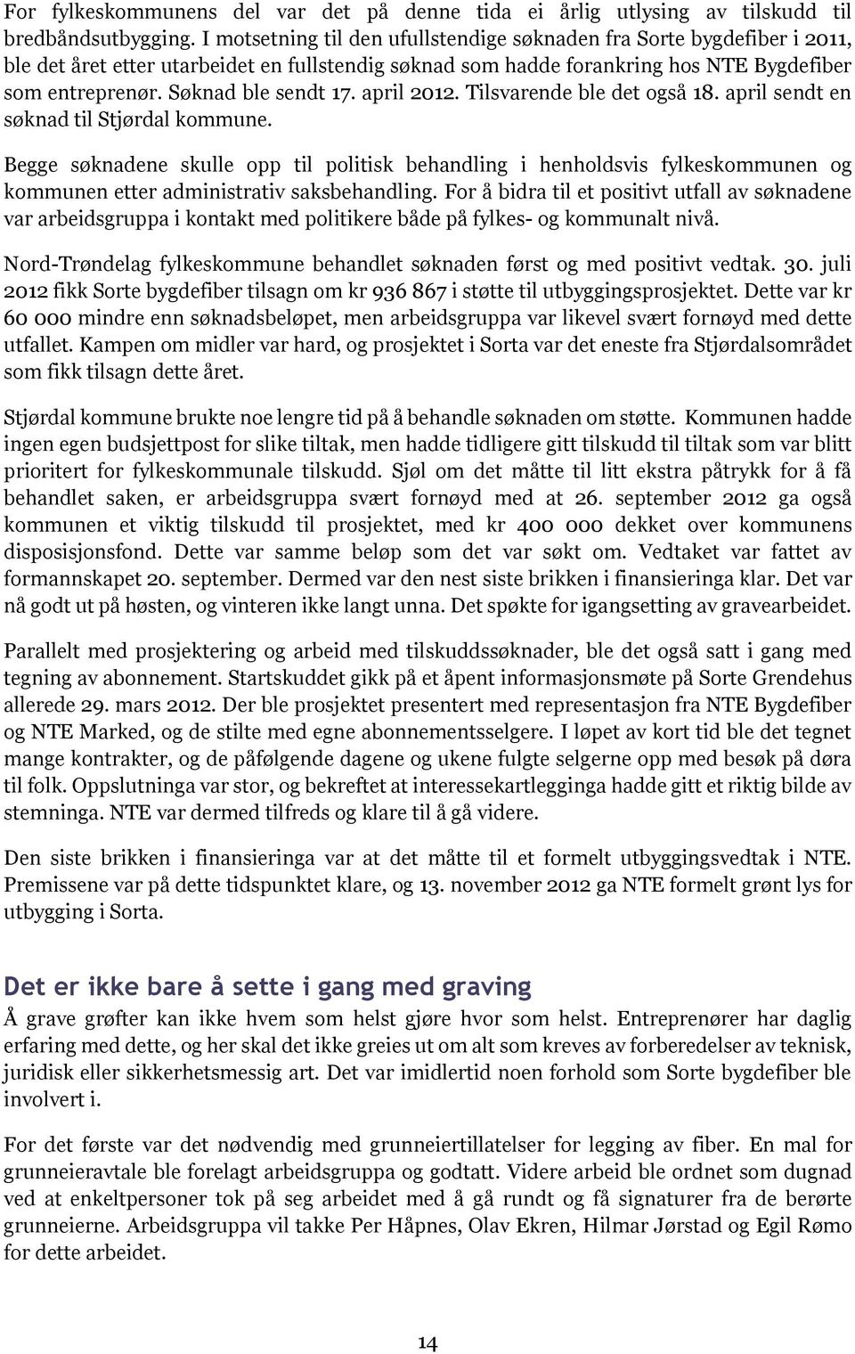 Søknad ble sendt 17. april 2012. Tilsvarende ble det også 18. april sendt en søknad til Stjørdal kommune.